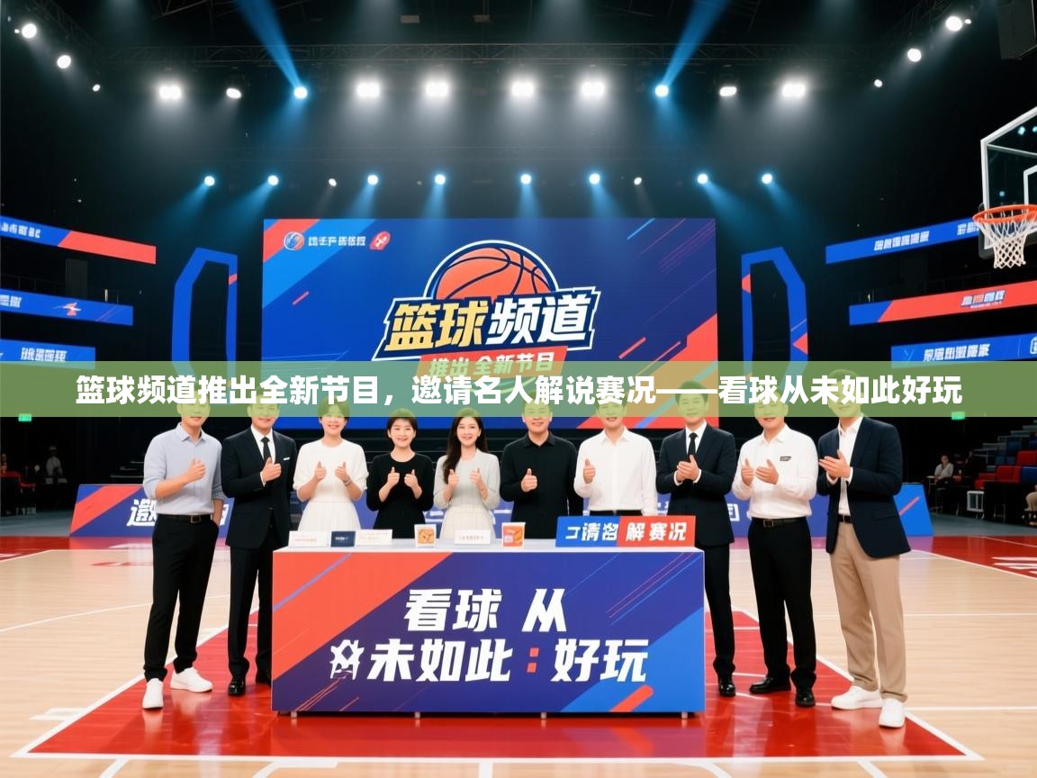篮球频道推出全新节目，邀请名人解说赛况——看球从未如此好玩  第2张