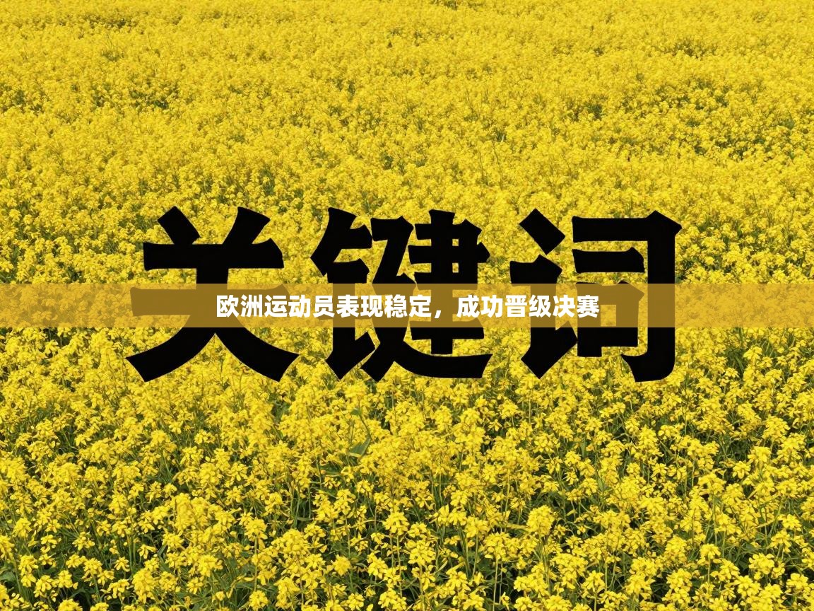 欧洲运动员表现稳定，成功晋级决赛  第2张